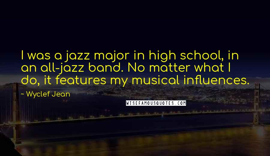 Wyclef Jean Quotes: I was a jazz major in high school, in an all-jazz band. No matter what I do, it features my musical influences.
