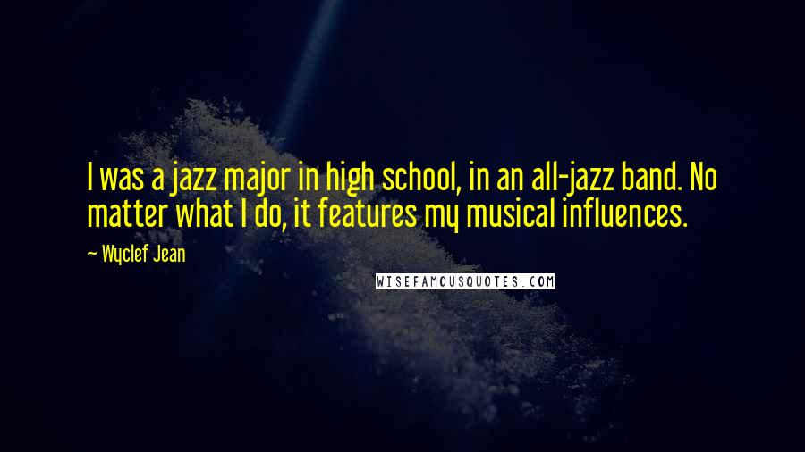 Wyclef Jean Quotes: I was a jazz major in high school, in an all-jazz band. No matter what I do, it features my musical influences.