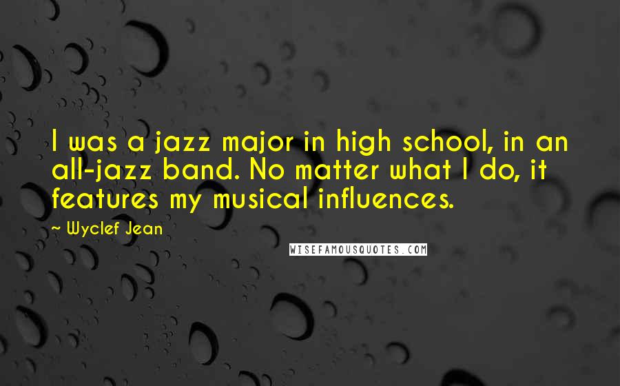 Wyclef Jean Quotes: I was a jazz major in high school, in an all-jazz band. No matter what I do, it features my musical influences.