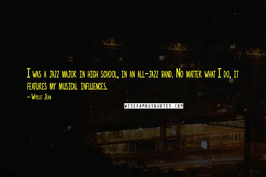 Wyclef Jean Quotes: I was a jazz major in high school, in an all-jazz band. No matter what I do, it features my musical influences.