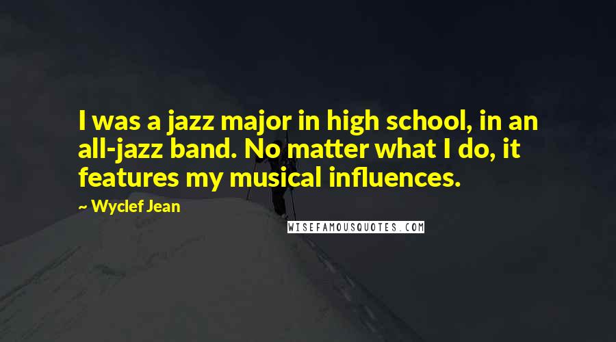 Wyclef Jean Quotes: I was a jazz major in high school, in an all-jazz band. No matter what I do, it features my musical influences.