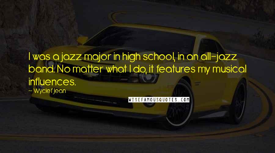Wyclef Jean Quotes: I was a jazz major in high school, in an all-jazz band. No matter what I do, it features my musical influences.