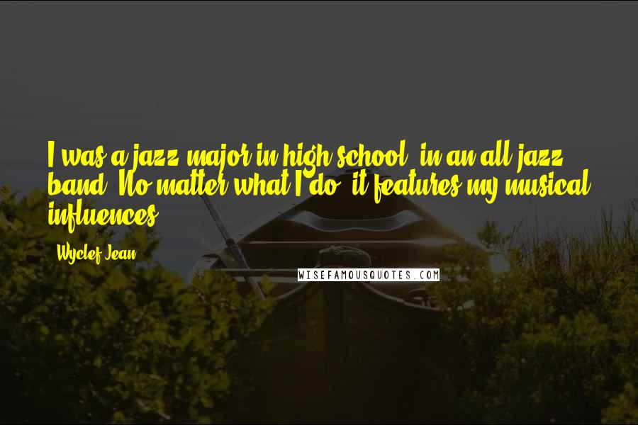 Wyclef Jean Quotes: I was a jazz major in high school, in an all-jazz band. No matter what I do, it features my musical influences.