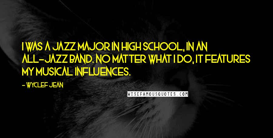 Wyclef Jean Quotes: I was a jazz major in high school, in an all-jazz band. No matter what I do, it features my musical influences.