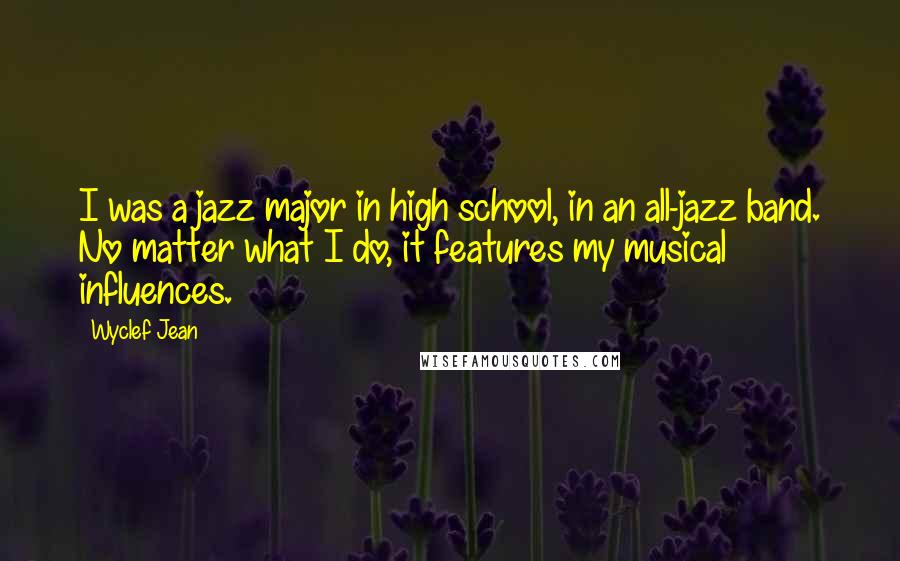 Wyclef Jean Quotes: I was a jazz major in high school, in an all-jazz band. No matter what I do, it features my musical influences.