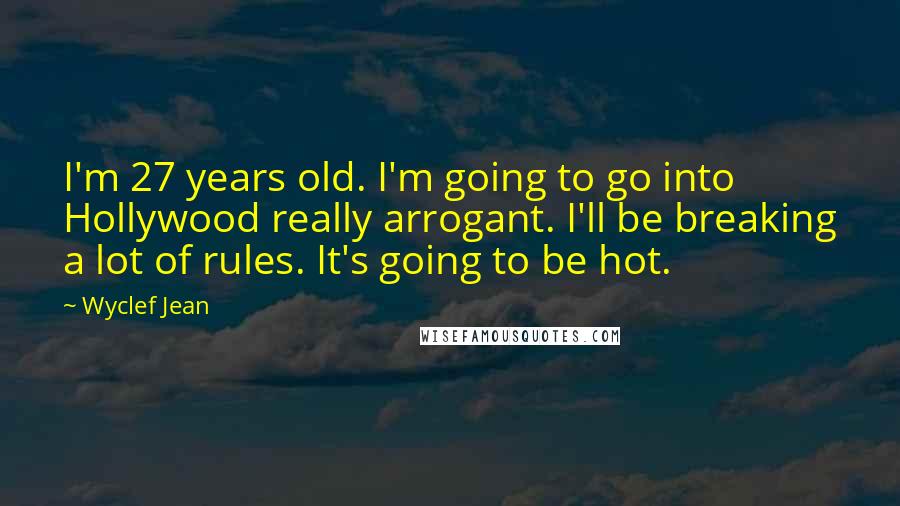 Wyclef Jean Quotes: I'm 27 years old. I'm going to go into Hollywood really arrogant. I'll be breaking a lot of rules. It's going to be hot.