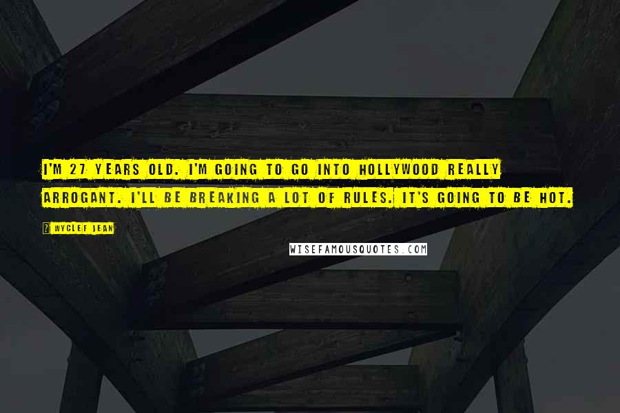 Wyclef Jean Quotes: I'm 27 years old. I'm going to go into Hollywood really arrogant. I'll be breaking a lot of rules. It's going to be hot.