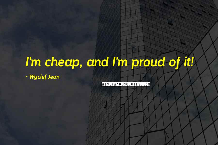 Wyclef Jean Quotes: I'm cheap, and I'm proud of it!