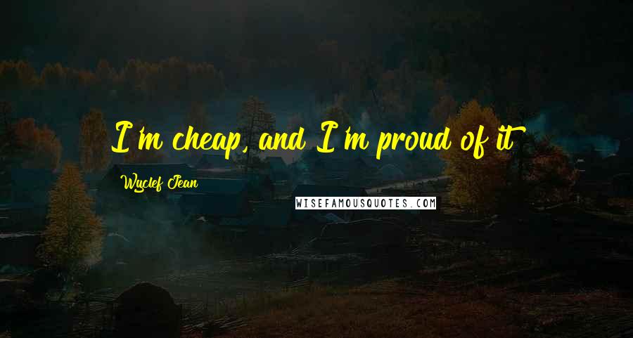 Wyclef Jean Quotes: I'm cheap, and I'm proud of it!