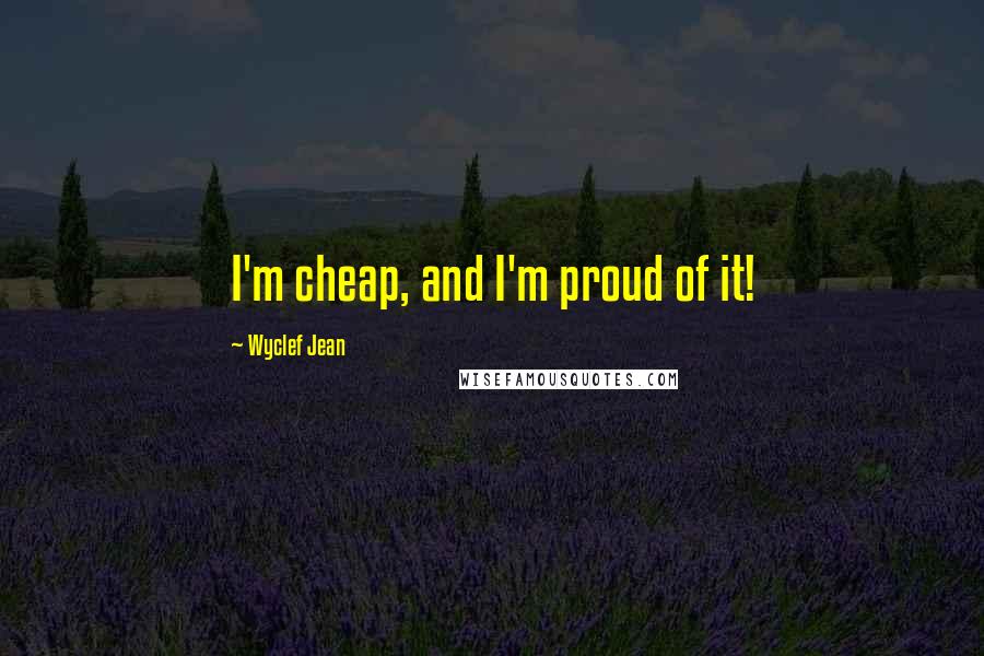 Wyclef Jean Quotes: I'm cheap, and I'm proud of it!