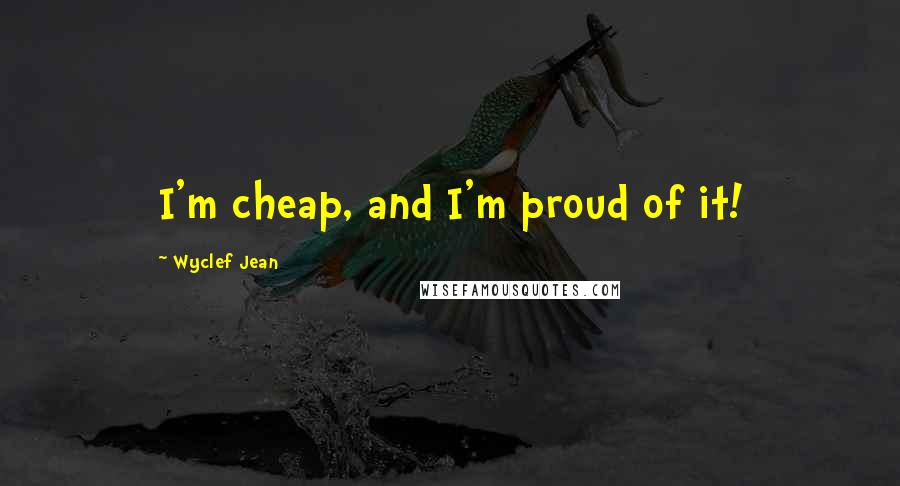 Wyclef Jean Quotes: I'm cheap, and I'm proud of it!