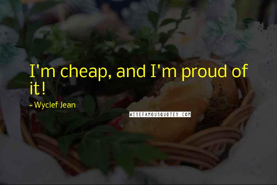 Wyclef Jean Quotes: I'm cheap, and I'm proud of it!