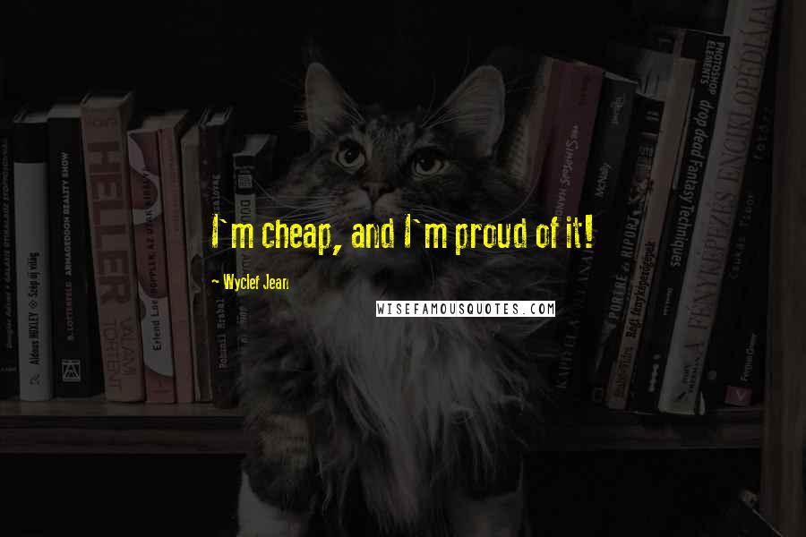 Wyclef Jean Quotes: I'm cheap, and I'm proud of it!