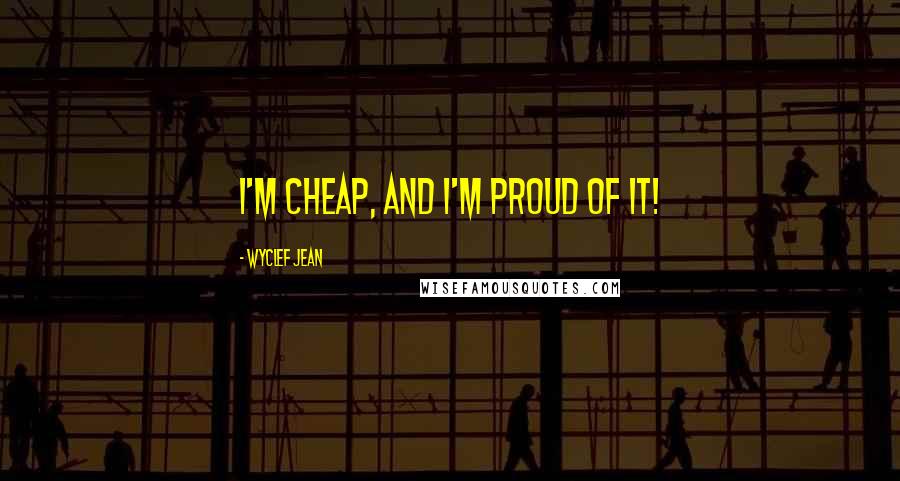 Wyclef Jean Quotes: I'm cheap, and I'm proud of it!