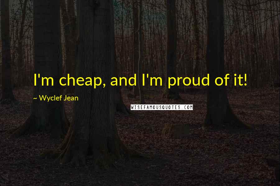 Wyclef Jean Quotes: I'm cheap, and I'm proud of it!