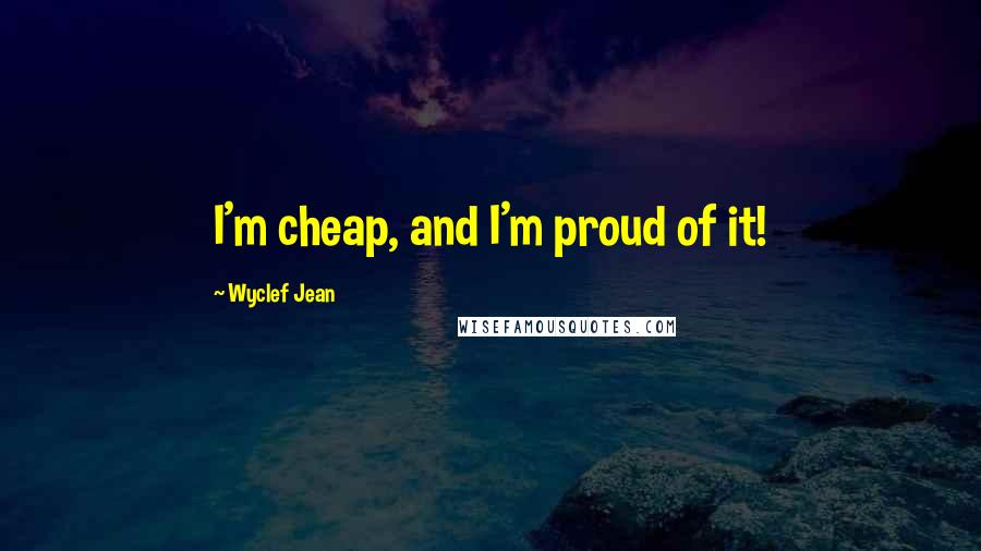 Wyclef Jean Quotes: I'm cheap, and I'm proud of it!