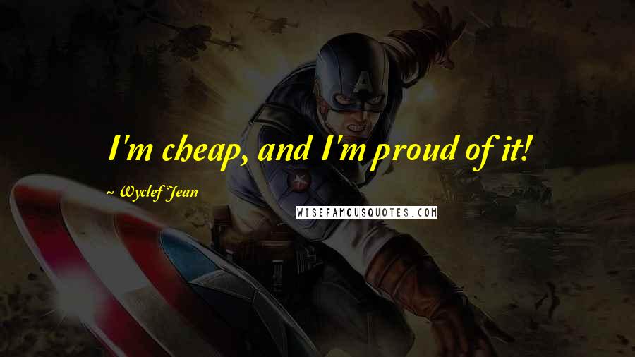 Wyclef Jean Quotes: I'm cheap, and I'm proud of it!