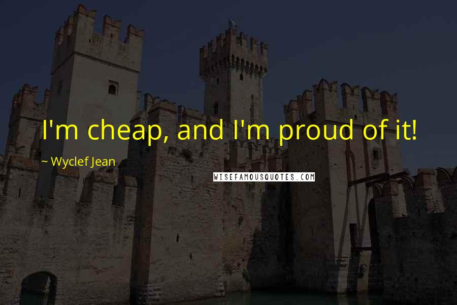 Wyclef Jean Quotes: I'm cheap, and I'm proud of it!