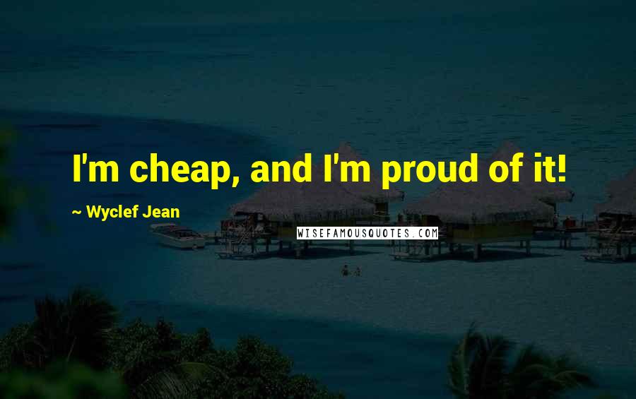 Wyclef Jean Quotes: I'm cheap, and I'm proud of it!