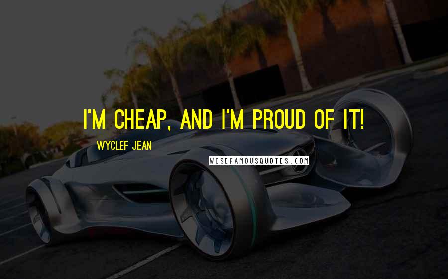 Wyclef Jean Quotes: I'm cheap, and I'm proud of it!