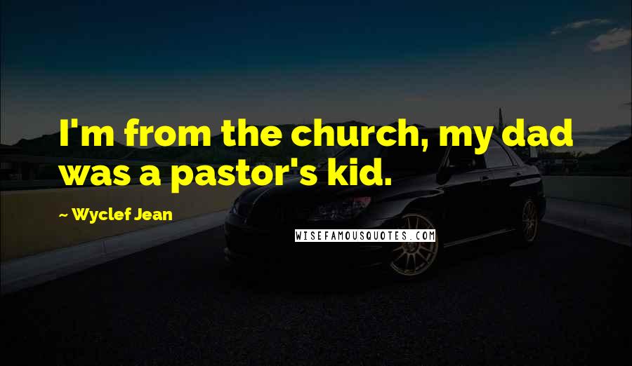 Wyclef Jean Quotes: I'm from the church, my dad was a pastor's kid.