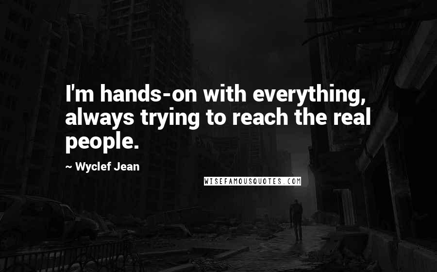 Wyclef Jean Quotes: I'm hands-on with everything, always trying to reach the real people.