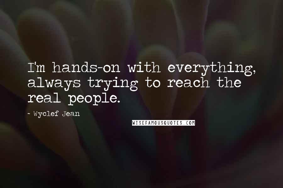 Wyclef Jean Quotes: I'm hands-on with everything, always trying to reach the real people.