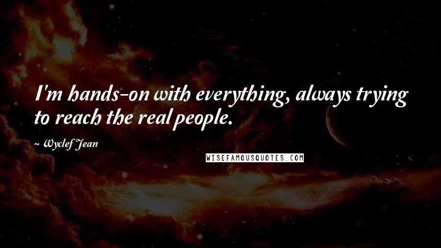 Wyclef Jean Quotes: I'm hands-on with everything, always trying to reach the real people.