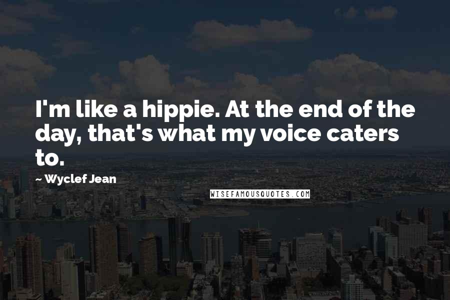 Wyclef Jean Quotes: I'm like a hippie. At the end of the day, that's what my voice caters to.