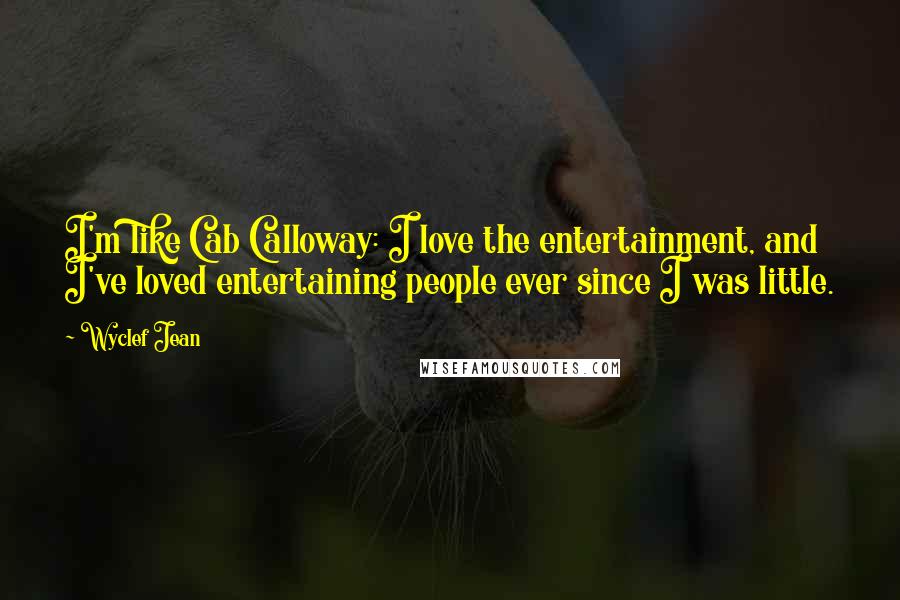 Wyclef Jean Quotes: I'm like Cab Calloway: I love the entertainment, and I've loved entertaining people ever since I was little.