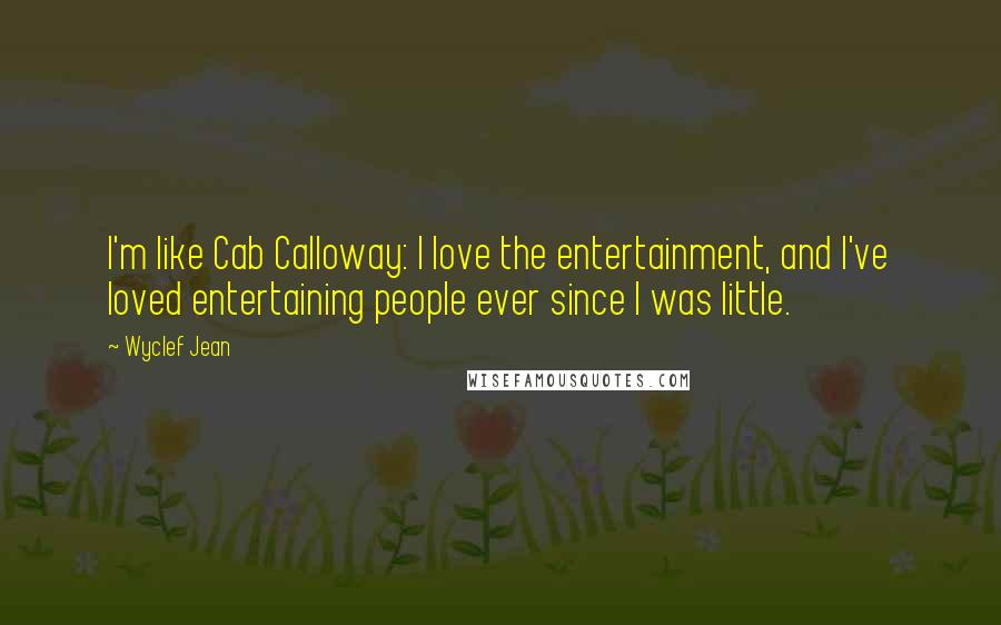 Wyclef Jean Quotes: I'm like Cab Calloway: I love the entertainment, and I've loved entertaining people ever since I was little.