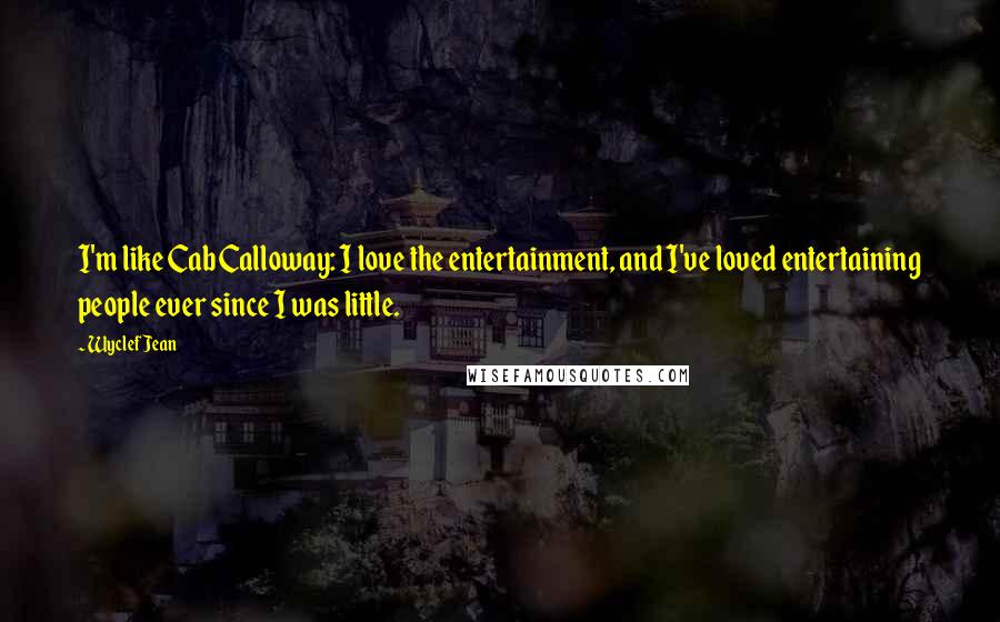 Wyclef Jean Quotes: I'm like Cab Calloway: I love the entertainment, and I've loved entertaining people ever since I was little.