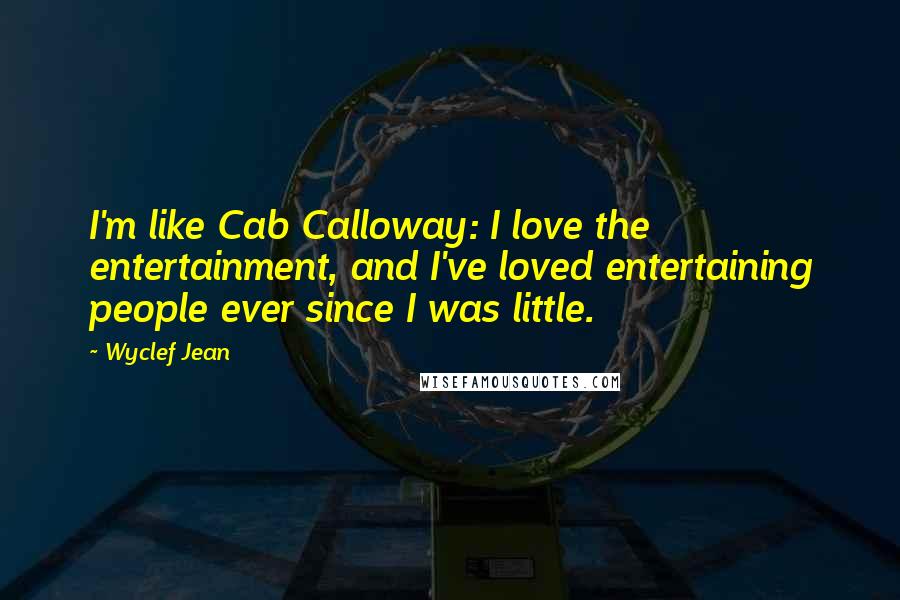 Wyclef Jean Quotes: I'm like Cab Calloway: I love the entertainment, and I've loved entertaining people ever since I was little.
