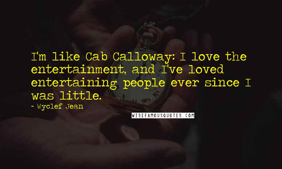 Wyclef Jean Quotes: I'm like Cab Calloway: I love the entertainment, and I've loved entertaining people ever since I was little.