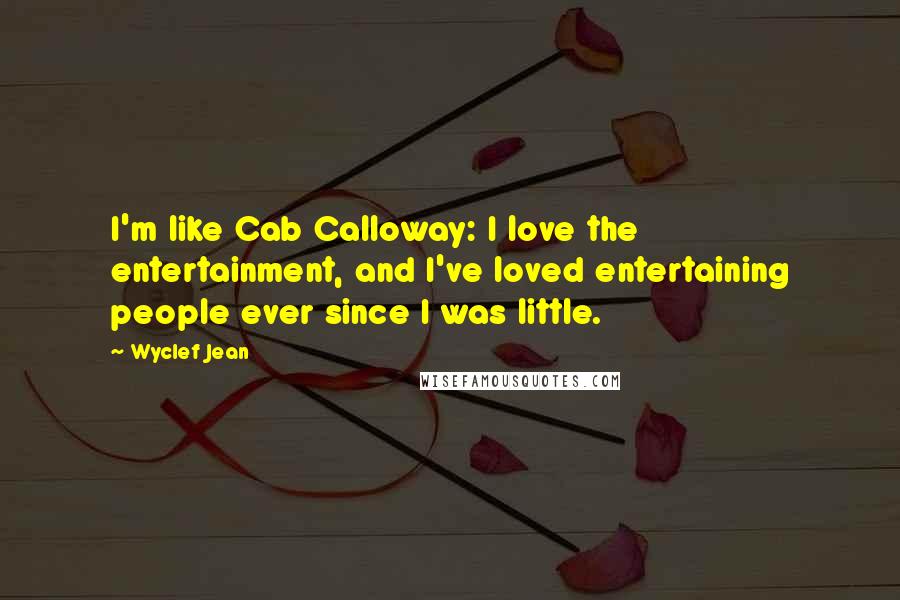 Wyclef Jean Quotes: I'm like Cab Calloway: I love the entertainment, and I've loved entertaining people ever since I was little.