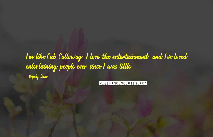 Wyclef Jean Quotes: I'm like Cab Calloway: I love the entertainment, and I've loved entertaining people ever since I was little.
