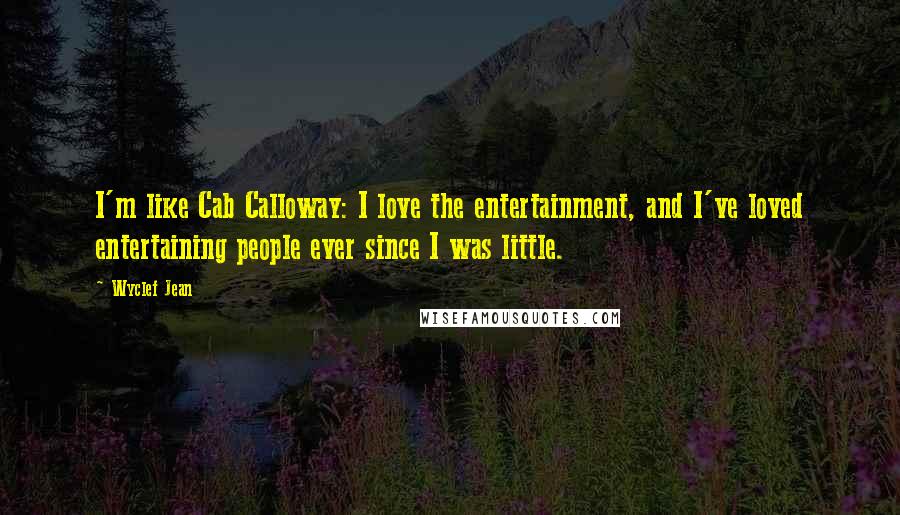 Wyclef Jean Quotes: I'm like Cab Calloway: I love the entertainment, and I've loved entertaining people ever since I was little.