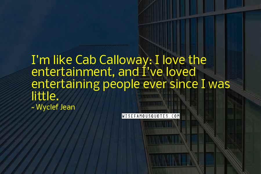 Wyclef Jean Quotes: I'm like Cab Calloway: I love the entertainment, and I've loved entertaining people ever since I was little.