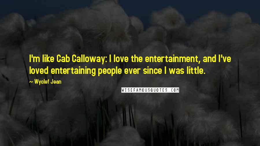 Wyclef Jean Quotes: I'm like Cab Calloway: I love the entertainment, and I've loved entertaining people ever since I was little.