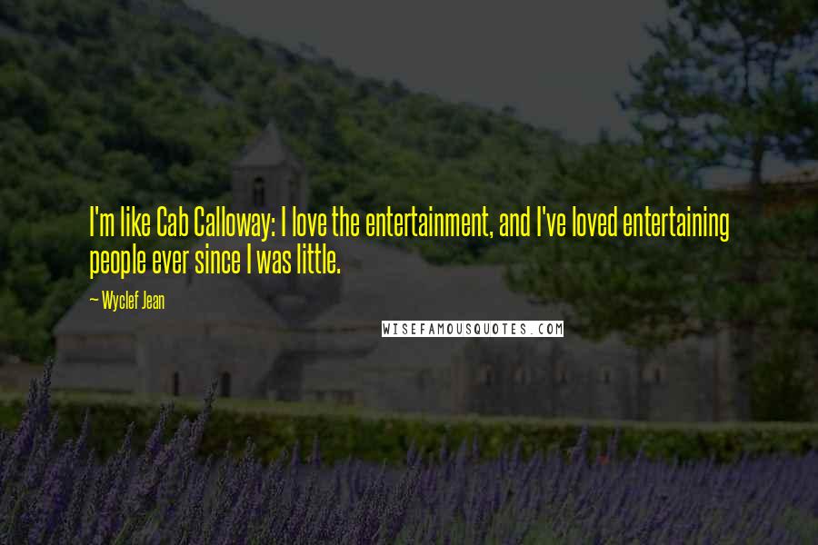 Wyclef Jean Quotes: I'm like Cab Calloway: I love the entertainment, and I've loved entertaining people ever since I was little.