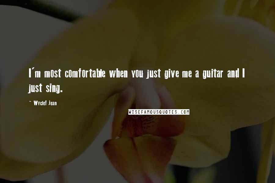 Wyclef Jean Quotes: I'm most comfortable when you just give me a guitar and I just sing.