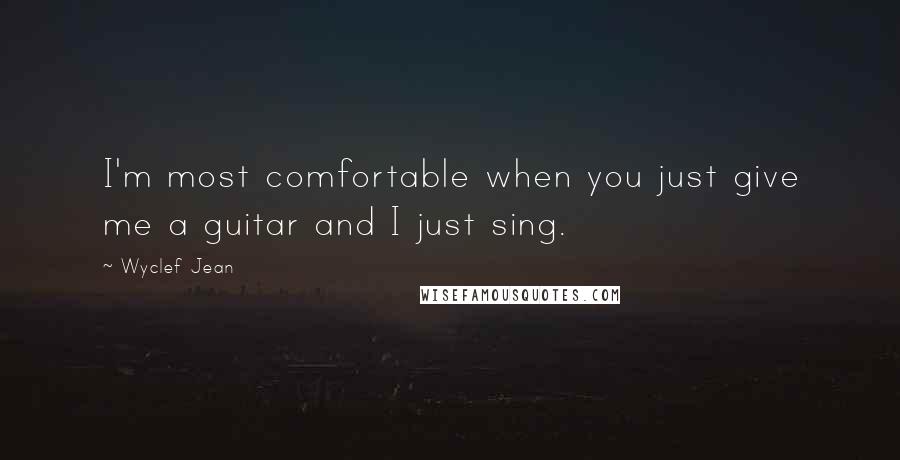 Wyclef Jean Quotes: I'm most comfortable when you just give me a guitar and I just sing.