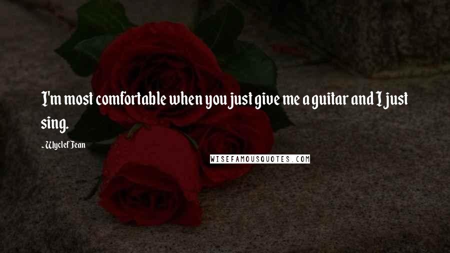 Wyclef Jean Quotes: I'm most comfortable when you just give me a guitar and I just sing.