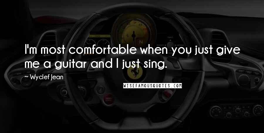 Wyclef Jean Quotes: I'm most comfortable when you just give me a guitar and I just sing.