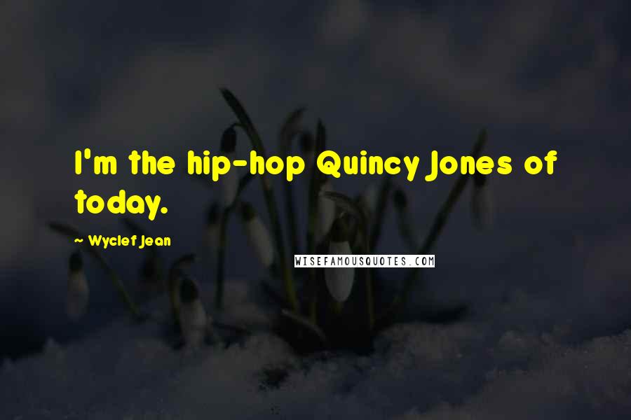 Wyclef Jean Quotes: I'm the hip-hop Quincy Jones of today.