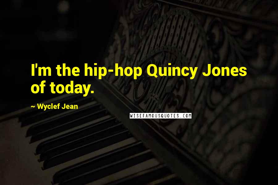 Wyclef Jean Quotes: I'm the hip-hop Quincy Jones of today.