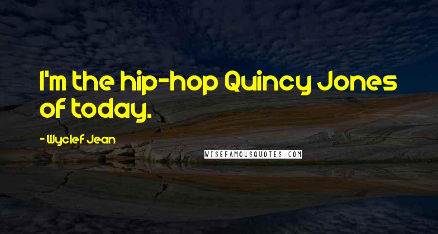 Wyclef Jean Quotes: I'm the hip-hop Quincy Jones of today.