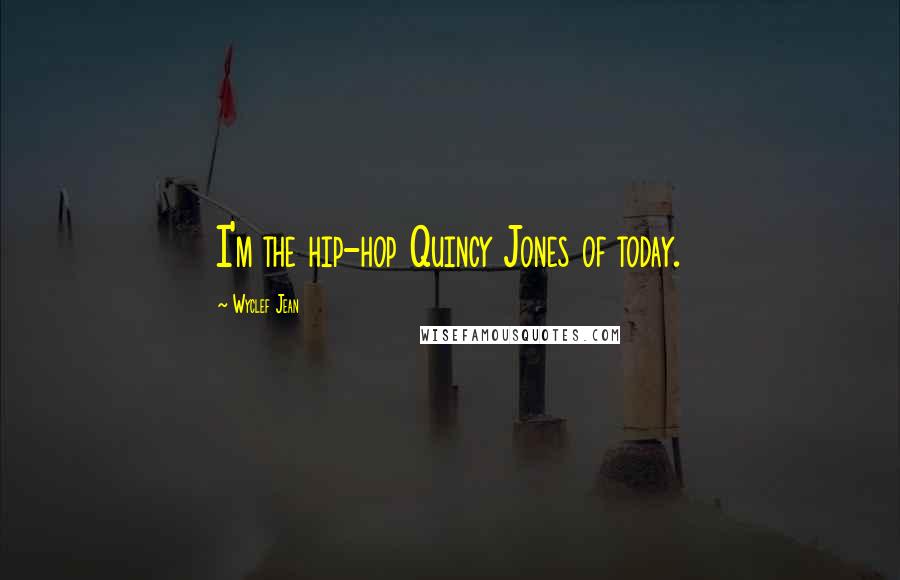 Wyclef Jean Quotes: I'm the hip-hop Quincy Jones of today.