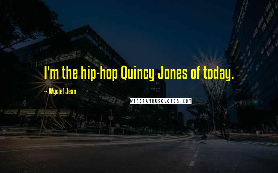 Wyclef Jean Quotes: I'm the hip-hop Quincy Jones of today.