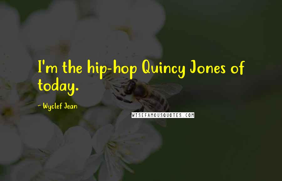 Wyclef Jean Quotes: I'm the hip-hop Quincy Jones of today.